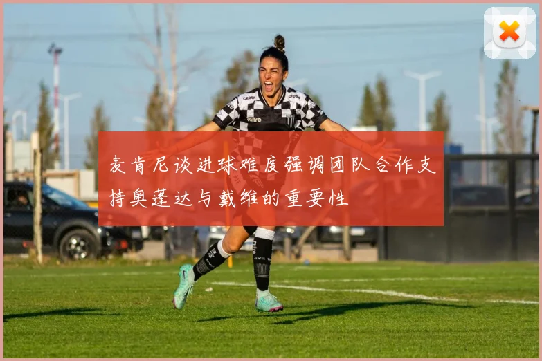 麦肯尼谈进球难度强调团队合作支持奥蓬达与戴维的重要性