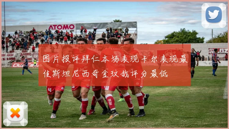 图片报评拜仁本场表现卡尔表现最佳斯坦尼西奇金玟哉评分最低