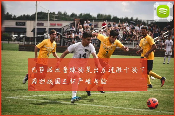 巴萨诺坎普球场复出后连胜十场下周迎战国王杯严峻考验