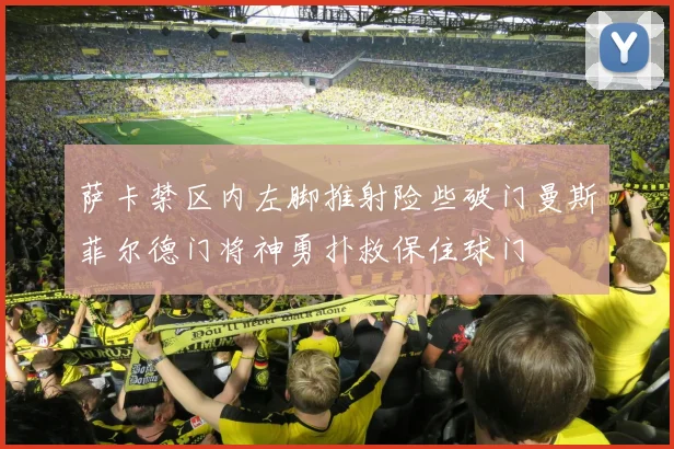 萨卡禁区内左脚推射险些破门曼斯菲尔德门将神勇扑救保住球门