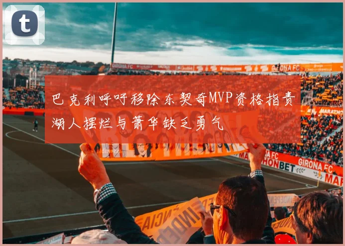 巴克利呼吁移除东契奇MVP资格指责湖人摆烂与萧华缺乏勇气