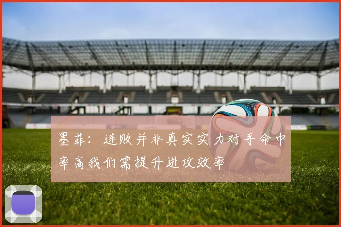 墨菲：连败并非真实实力对手命中率高我们需提升进攻效率