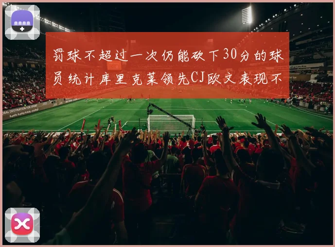 罚球不超过一次仍能砍下30分的球员统计库里克莱领先CJ欧文表现不俗
