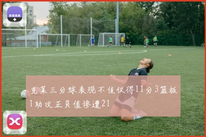 克莱三分球表现不佳仅得11分3篮板1助攻正负值惨遭21