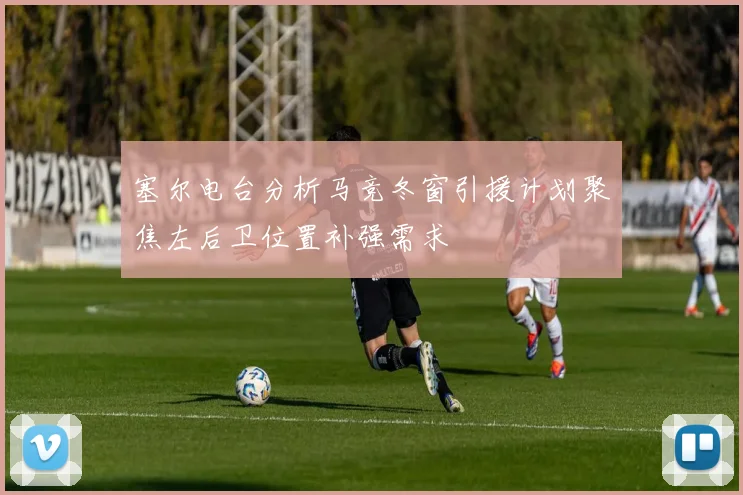 塞尔电台分析马竞冬窗引援计划聚焦左后卫位置补强需求