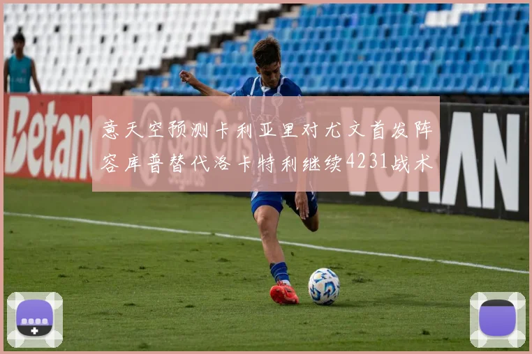 意天空预测卡利亚里对尤文首发阵容库普替代洛卡特利继续4231战术