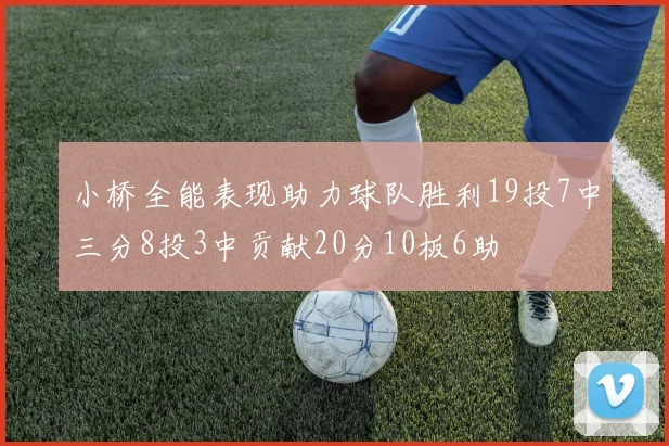 小桥全能表现助力球队胜利19投7中三分8投3中贡献20分10板6助