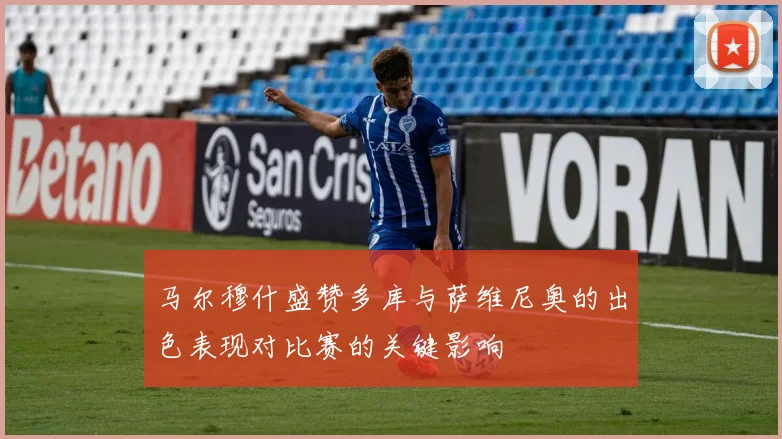 马尔穆什盛赞多库与萨维尼奥的出色表现对比赛的关键影响