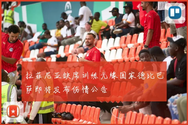 拉菲尼亚缺席训练无缘国家德比巴萨即将发布伤情公告
