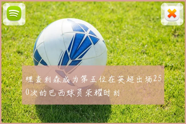 理查利森成为第五位在英超出场250次的巴西球员荣耀时刻