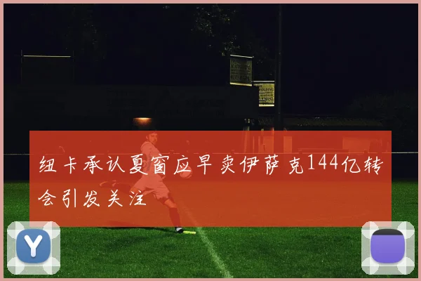 纽卡承认夏窗应早卖伊萨克144亿转会引发关注