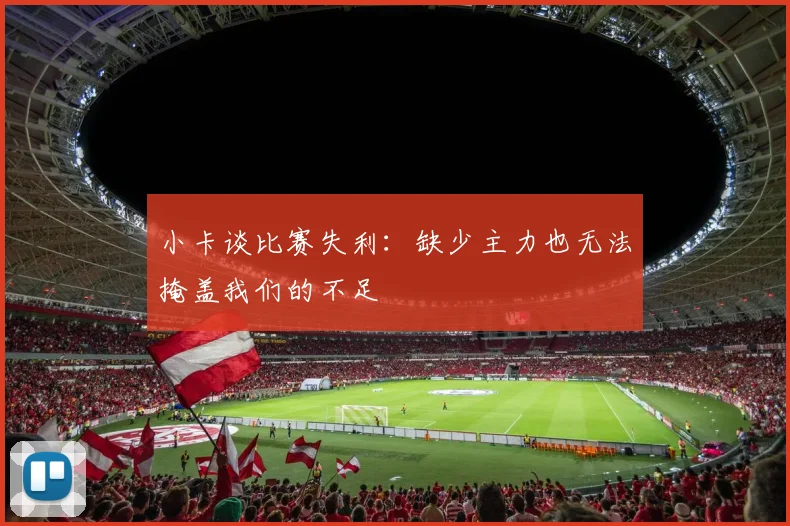 小卡谈比赛失利：缺少主力也无法掩盖我们的不足