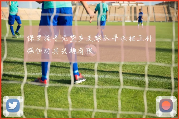 保罗接手无望多支球队寻求控卫补强但对其兴趣有限