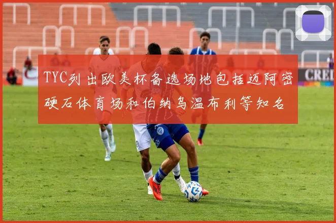 TYC列出欧美杯备选场地包括迈阿密硬石体育场和伯纳乌温布利等知名场馆