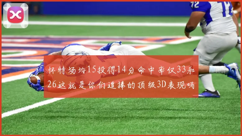 怀特场均15投得14分命中率仅33和26这就是你们追捧的顶级3D表现吗